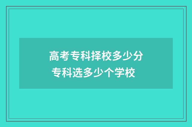 高考专科择校多少分 专科选多少个学校