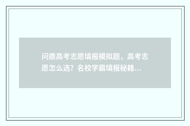 问鼎高考志愿填报模拟题，高考志愿怎么选？名校学霸填报秘籍 问鼎名校