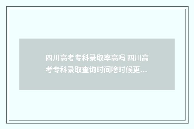 四川高考专科录取率高吗 四川高考专科录取查询时间啥时候更新