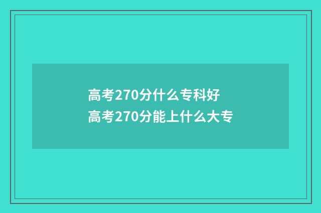高考270分什么专科好 高考270分能上什么大专