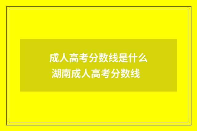 成人高考分数线是什么 湖南成人高考分数线