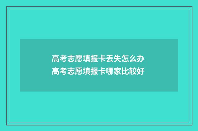高考志愿填报卡丢失怎么办 高考志愿填报卡哪家比较好