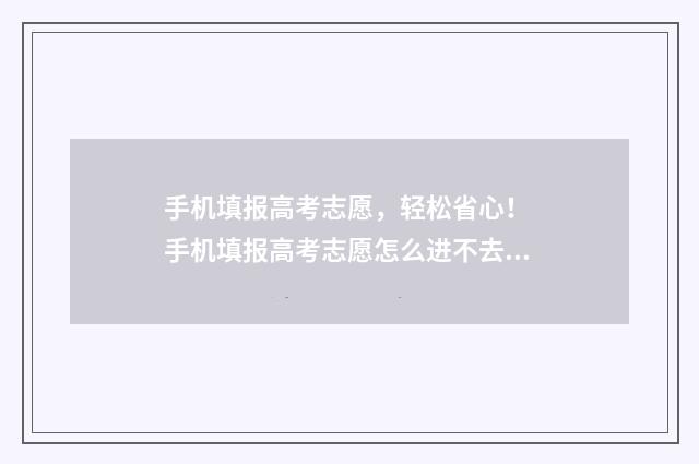 手机填报高考志愿，轻松省心！ 手机填报高考志愿怎么进不去?