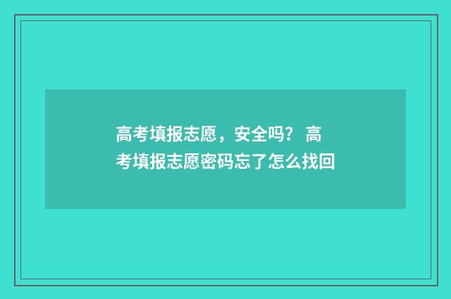 高考填报志愿，安全吗？ 高考填报志愿密码忘了怎么找回