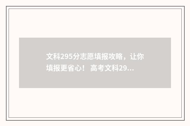 文科295分志愿填报攻略，让你填报更省心！ 高考文科295分能上什么专科学校