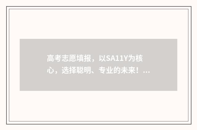 高考志愿填报，以SA11Y为核心，选择聪明、专业的未来！ 高考志愿填报系统