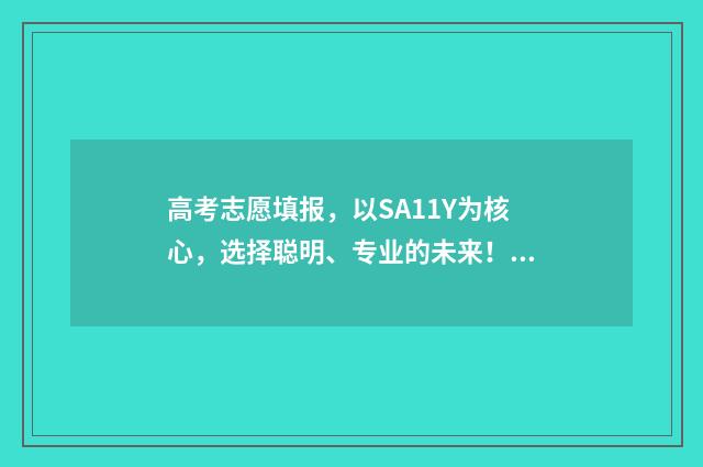 高考志愿填报，以SA11Y为核心，选择聪明、专业的未来！ 高考志愿填报系统