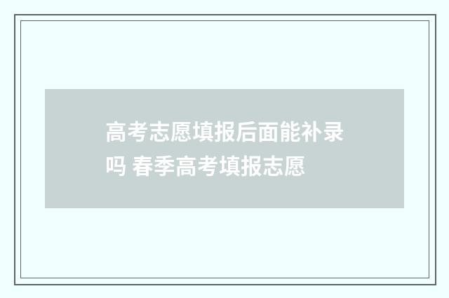 高考志愿填报后面能补录吗 春季高考填报志愿