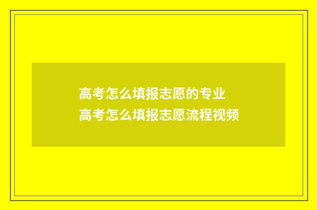 高考怎么填报志愿的专业 高考怎么填报志愿流程视频