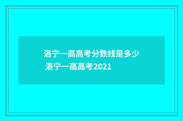 洛宁一高高考分数线是多少 洛宁一高高考2021