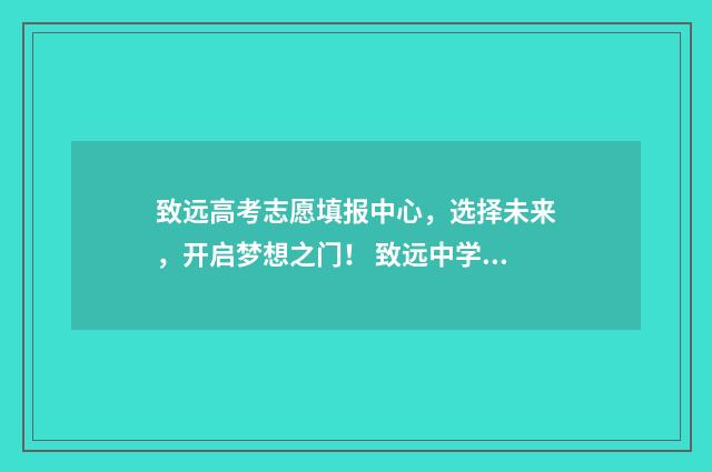 致远高考志愿填报中心，选择未来，开启梦想之门！ 致远中学今年高考怎么样