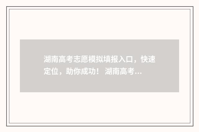 湖南高考志愿模拟填报入口，快速定位，助你成功！ 湖南高考志愿模拟填报