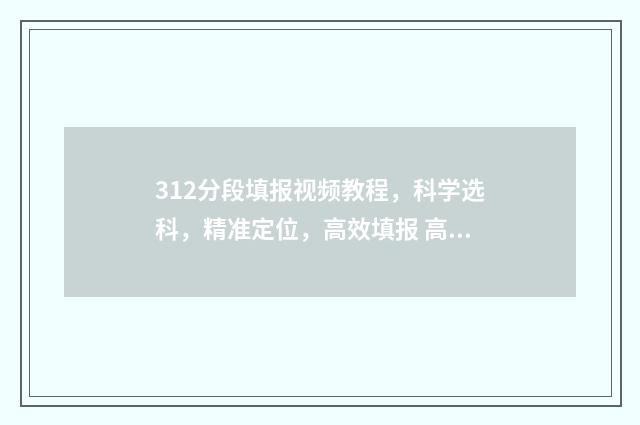 312分段填报视频教程，科学选科，精准定位，高效填报 高考312怎么算分