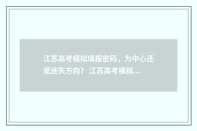 江苏高考模拟填报密码，为中心还是迷失方向？ 江苏高考模拟填报志愿系统