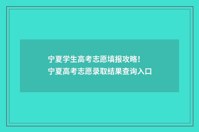 宁夏学生高考志愿填报攻略！ 宁夏高考志愿录取结果查询入口