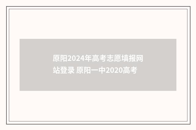 原阳2024年高考志愿填报网站登录 原阳一中2020高考