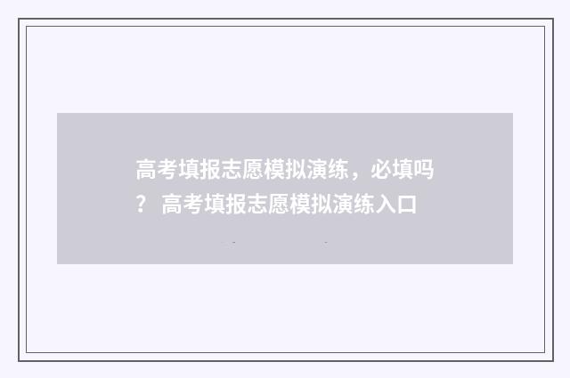 高考填报志愿模拟演练，必填吗？ 高考填报志愿模拟演练入口