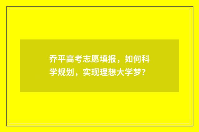 乔平高考志愿填报，如何科学规划，实现理想大学梦？