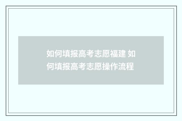 如何填报高考志愿福建 如何填报高考志愿操作流程