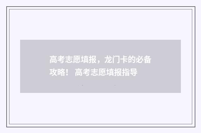 高考志愿填报，龙门卡的必备攻略！ 高考志愿填报指导
