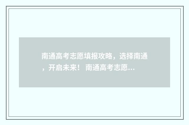 南通高考志愿填报攻略，选择南通，开启未来！ 南通高考志愿填报指南