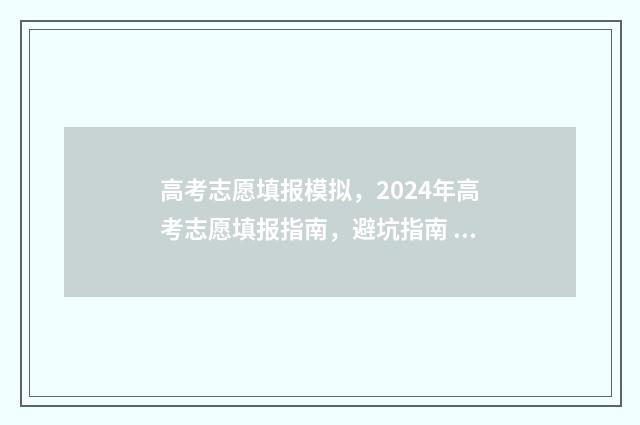 高考志愿填报模拟，2024年高考志愿填报指南，避坑指南 高考志愿填报模拟填报系统