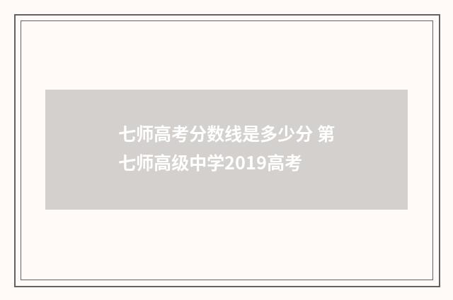 七师高考分数线是多少分 第七师高级中学2019高考