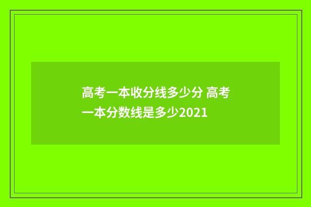 高考一本收分线多少分 高考一本分数线是多少2021