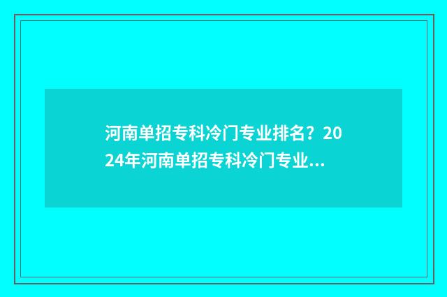 河南单招专科冷门专业排名？2024年河南单招专科冷门专业盘点 河南哪个大专单招走个流程就能进的