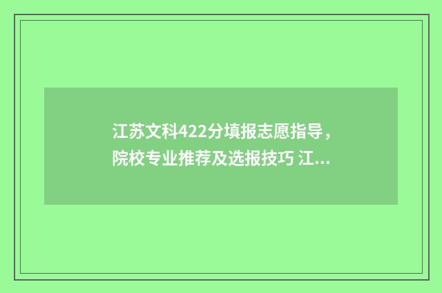江苏文科422分填报志愿指导，院校专业推荐及选报技巧 江苏文科449
