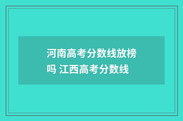 河南高考分数线放榜吗 江西高考分数线