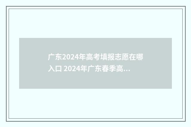 广东2024年高考填报志愿在哪入口 2024年广东春季高考