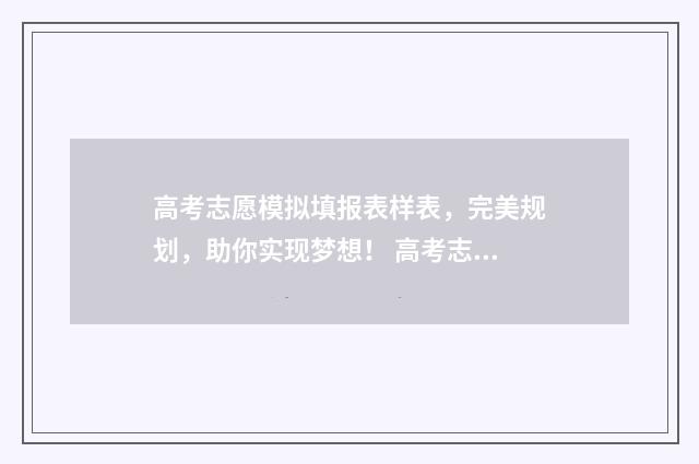 高考志愿模拟填报表样表，完美规划，助你实现梦想！ 高考志愿模拟填报免费