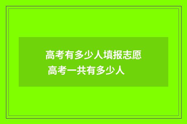 高考有多少人填报志愿 高考一共有多少人