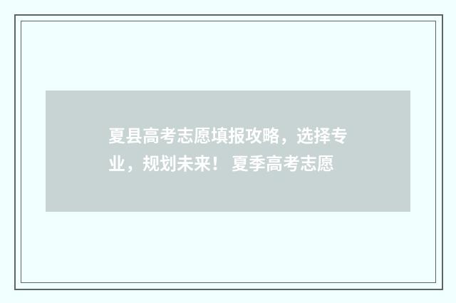 夏县高考志愿填报攻略，选择专业，规划未来！ 夏季高考志愿