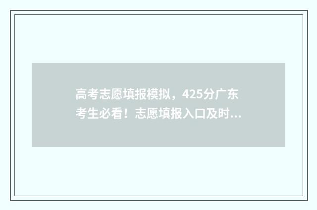 高考志愿填报模拟，425分广东考生必看！志愿填报入口及时间介绍 高考志愿填报模拟填报系统官网入口
