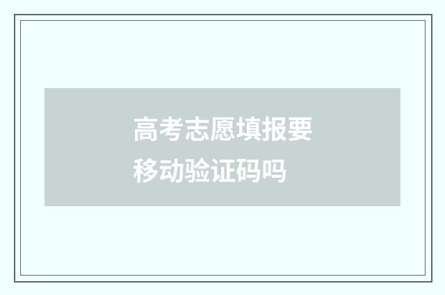 高考志愿填报要移动验证码吗