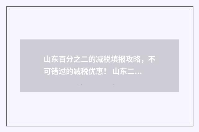 山东百分之二的减税填报攻略，不可错过的减税优惠！ 山东二百分可以上什么大学