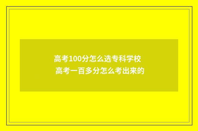 高考100分怎么选专科学校 高考一百多分怎么考出来的