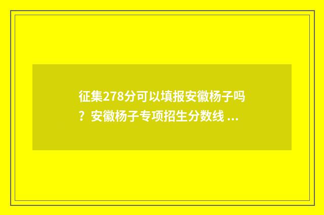 征集278分可以填报安徽杨子吗？安徽杨子专项招生分数线 录取分征集分什么意思