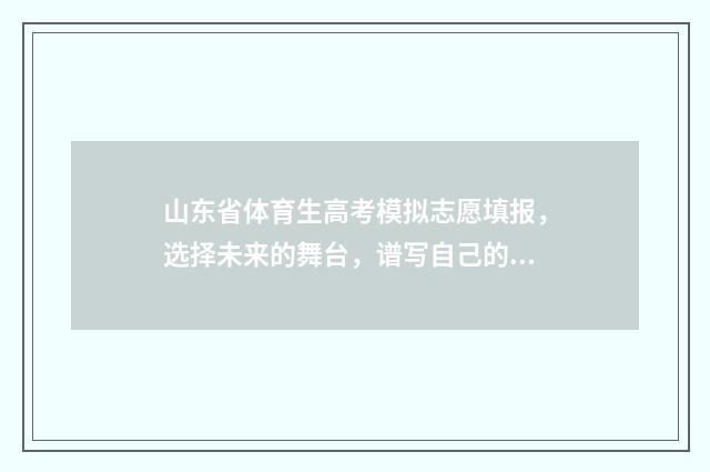 山东省体育生高考模拟志愿填报，选择未来的舞台，谱写自己的篇章！ 山东省2021年体育生高考政策