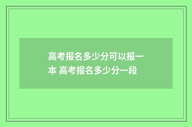高考报名多少分可以报一本 高考报名多少分一段