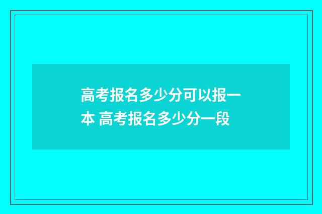 高考报名多少分可以报一本 高考报名多少分一段