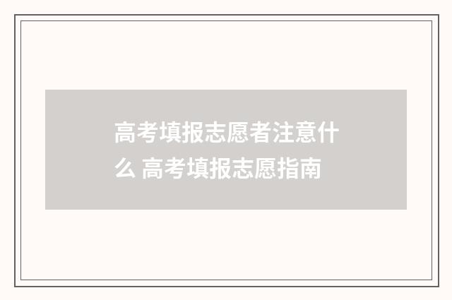 高考填报志愿者注意什么 高考填报志愿指南