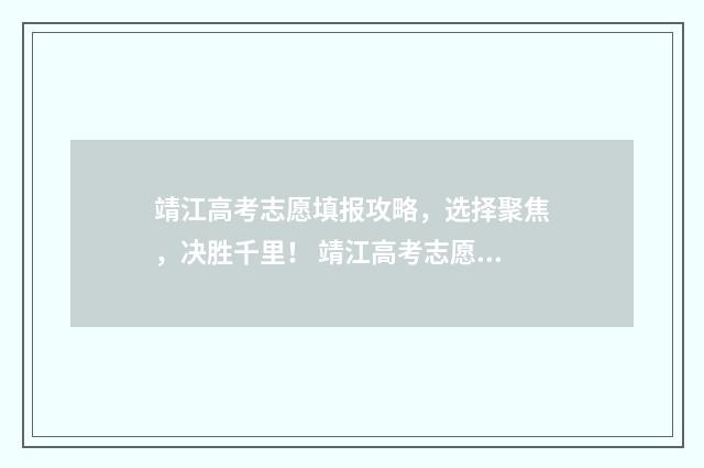 靖江高考志愿填报攻略，选择聚焦，决胜千里！ 靖江高考志愿填时间