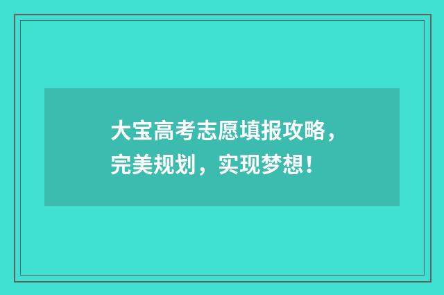 大宝高考志愿填报攻略，完美规划，实现梦想！