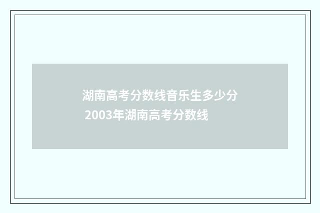 湖南高考分数线音乐生多少分 2003年湖南高考分数线