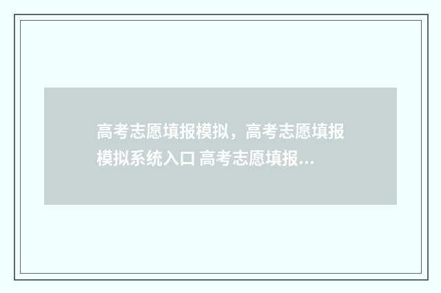 高考志愿填报模拟，高考志愿填报模拟系统入口 高考志愿填报模拟填报系统官网入口