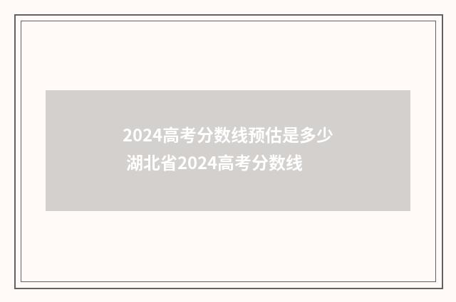 2024高考分数线预估是多少 湖北省2024高考分数线