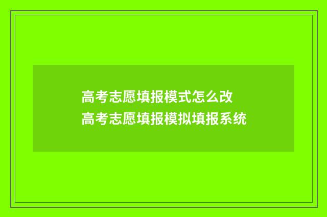 高考志愿填报模式怎么改 高考志愿填报模拟填报系统